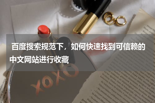  百度搜索规范下，如何快速找到可信赖的中文网站进行收藏
