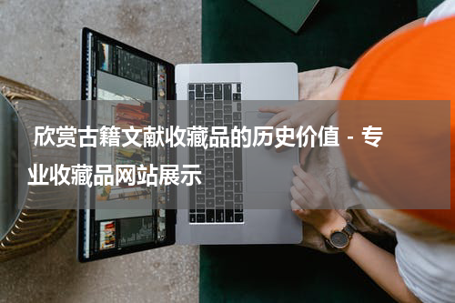  欣赏古籍文献收藏品的历史价值 - 专业收藏品网站展示