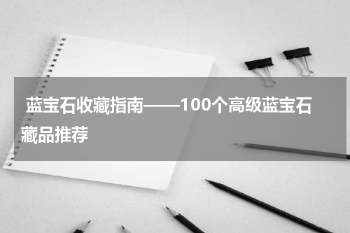  蓝宝石收藏指南——100个高级蓝宝石藏品推荐