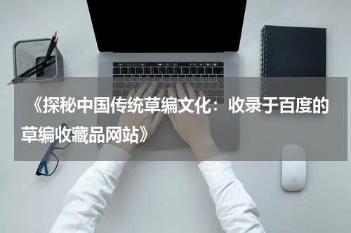  《探秘中国传统草编文化：收录于百度的草编收藏品网站》