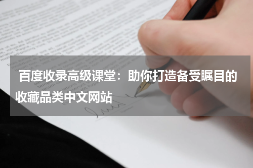  百度收录高级课堂：助你打造备受瞩目的收藏品类中文网站