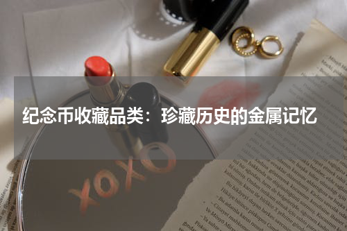  纪念币收藏品类：珍藏历史的金属记忆