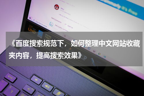 《百度搜索规范下，如何整理中文网站收藏夹内容，提高搜索效果》