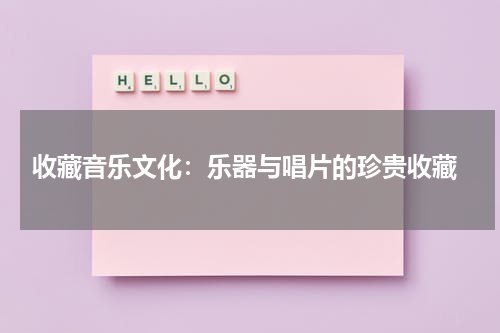  收藏音乐文化：乐器与唱片的珍贵收藏