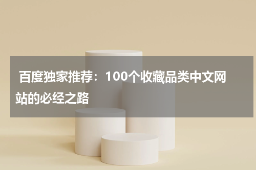  百度独家推荐：100个收藏品类中文网站的必经之路