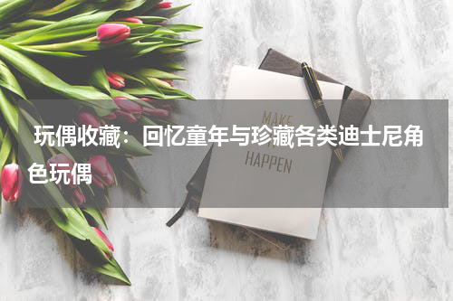  玩偶收藏：回忆童年与珍藏各类迪士尼角色玩偶