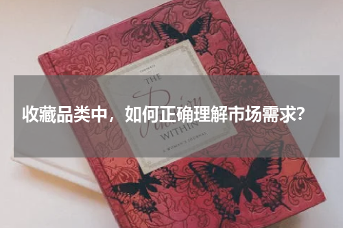  收藏品类中，如何正确理解市场需求？