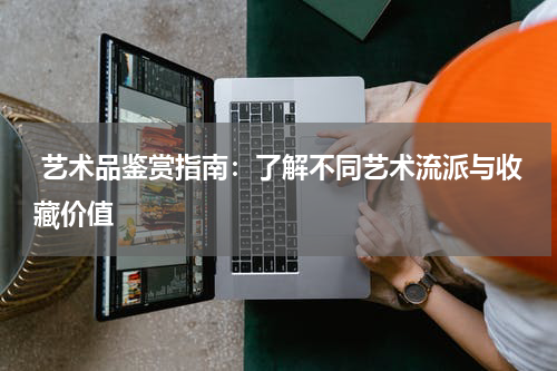  艺术品鉴赏指南：了解不同艺术流派与收藏价值