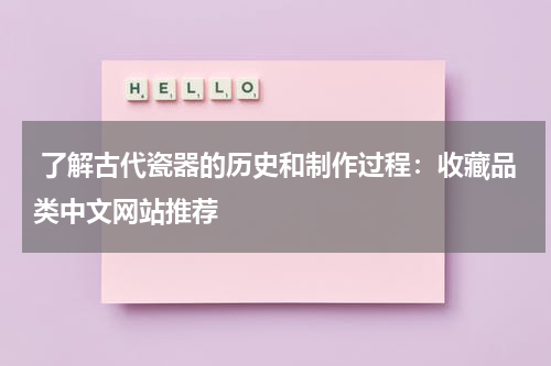  了解古代瓷器的历史和制作过程：收藏品类中文网站推荐