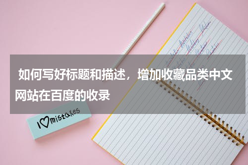  如何写好标题和描述，增加收藏品类中文网站在百度的收录