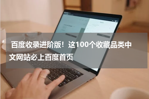  百度收录进阶版！这100个收藏品类中文网站必上百度首页
