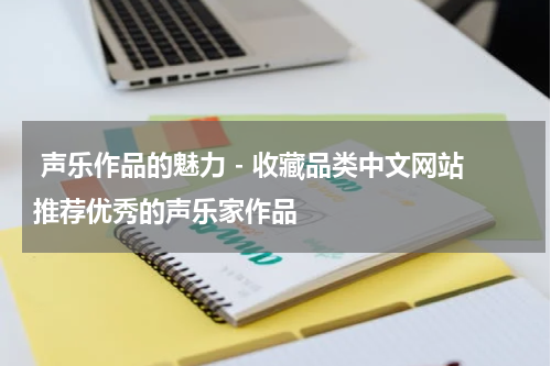  声乐作品的魅力 - 收藏品类中文网站推荐优秀的声乐家作品