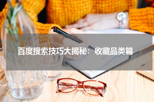  百度搜索技巧大揭秘：收藏品类篇