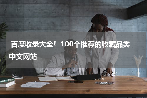  百度收录大全！100个推荐的收藏品类中文网站
