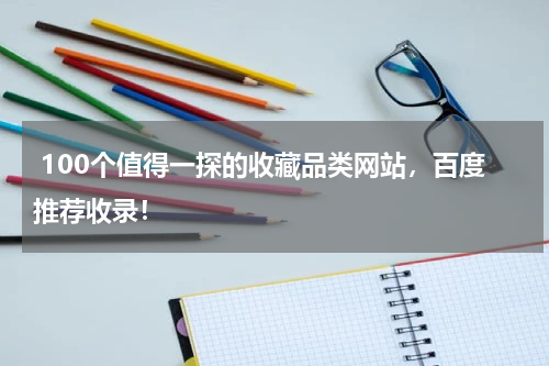  100个值得一探的收藏品类网站，百度推荐收录！
