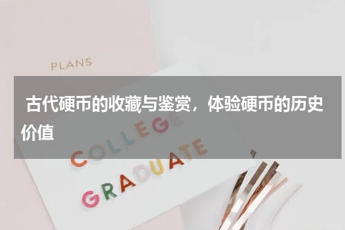  古代硬币的收藏与鉴赏，体验硬币的历史价值