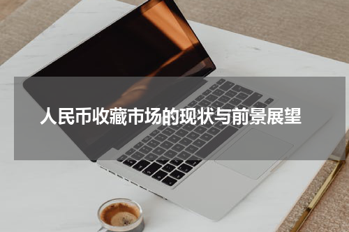  人民币收藏市场的现状与前景展望