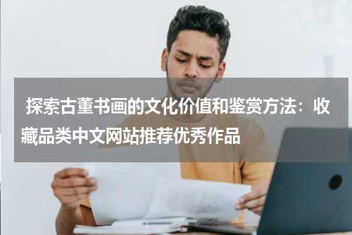  探索古董书画的文化价值和鉴赏方法：收藏品类中文网站推荐优秀作品