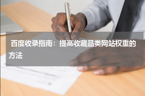  百度收录指南：提高收藏品类网站权重的方法