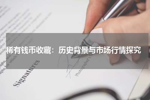  稀有钱币收藏：历史背景与市场行情探究