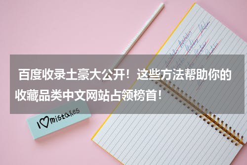  百度收录土豪大公开！这些方法帮助你的收藏品类中文网站占领榜首！