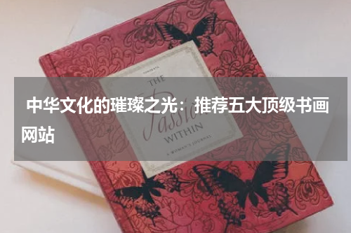  中华文化的璀璨之光：推荐五大顶级书画网站