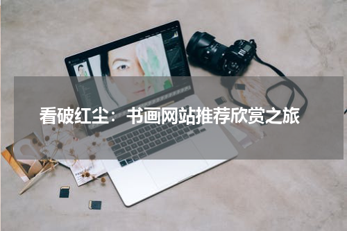  看破红尘：书画网站推荐欣赏之旅