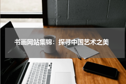  书画网站集锦：探寻中国艺术之美