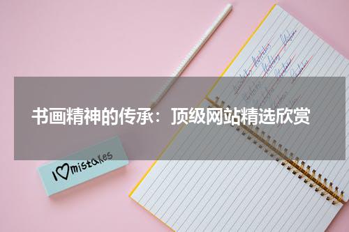  书画精神的传承：顶级网站精选欣赏