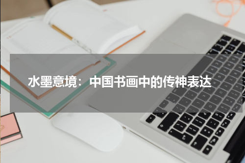 水墨意境：中国书画中的传神表达