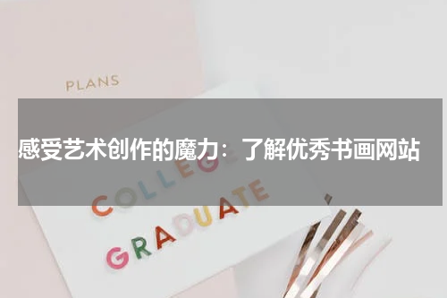  感受艺术创作的魔力：了解优秀书画网站