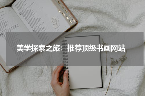  美学探索之旅：推荐顶级书画网站