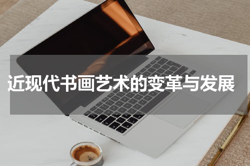  近现代书画艺术的变革与发展