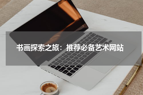  书画探索之旅：推荐必备艺术网站