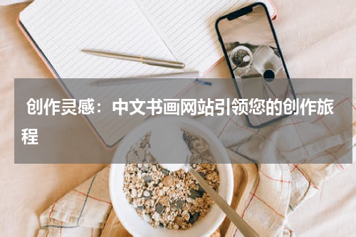  创作灵感：中文书画网站引领您的创作旅程