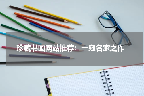  珍藏书画网站推荐：一窥名家之作