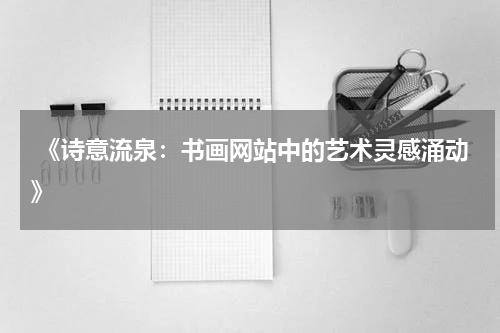  《诗意流泉：书画网站中的艺术灵感涌动》