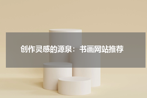  创作灵感的源泉：书画网站推荐