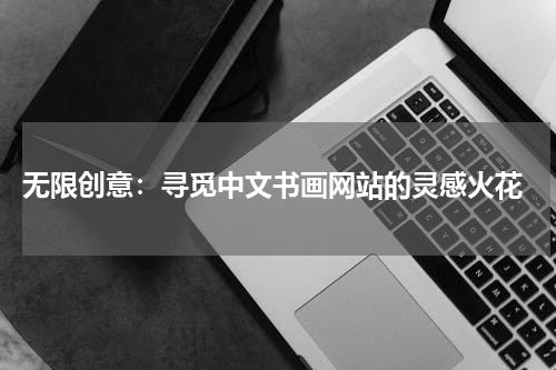  无限创意：寻觅中文书画网站的灵感火花