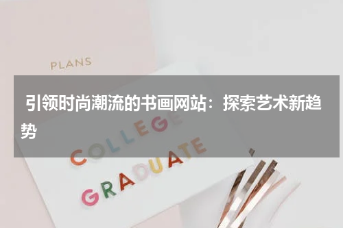  引领时尚潮流的书画网站：探索艺术新趋势