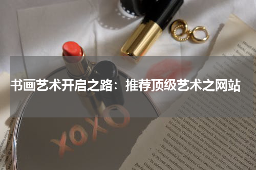  书画艺术开启之路：推荐顶级艺术之网站