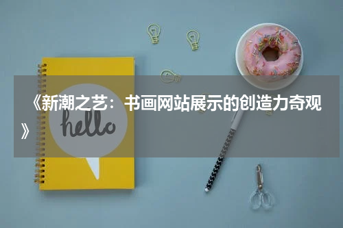  《新潮之艺：书画网站展示的创造力奇观》