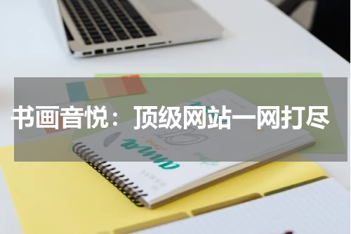  书画音悦：顶级网站一网打尽