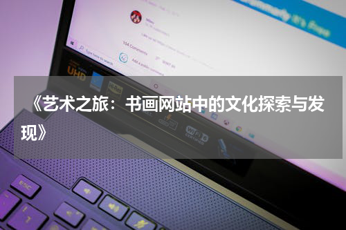  《艺术之旅：书画网站中的文化探索与发现》