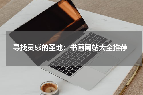  寻找灵感的圣地：书画网站大全推荐