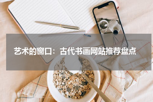  艺术的窗口：古代书画网站推荐盘点