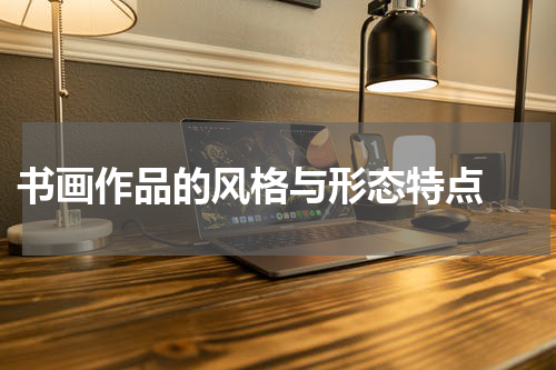  书画作品的风格与形态特点 