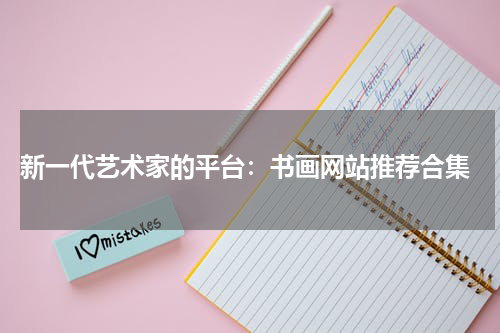  新一代艺术家的平台：书画网站推荐合集