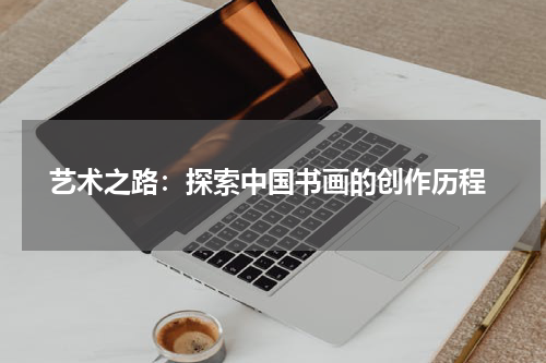  艺术之路：探索中国书画的创作历程