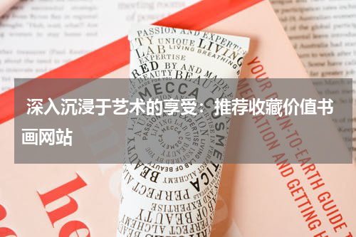  深入沉浸于艺术的享受：推荐收藏价值书画网站